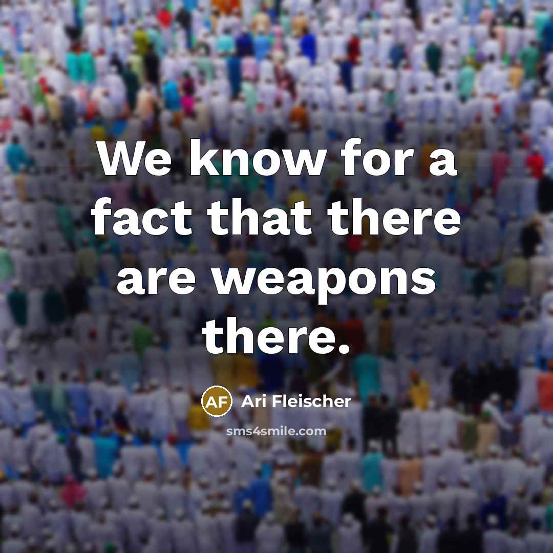 “We know for a fact that there are weapons there.” quote by Ari Fleischer
