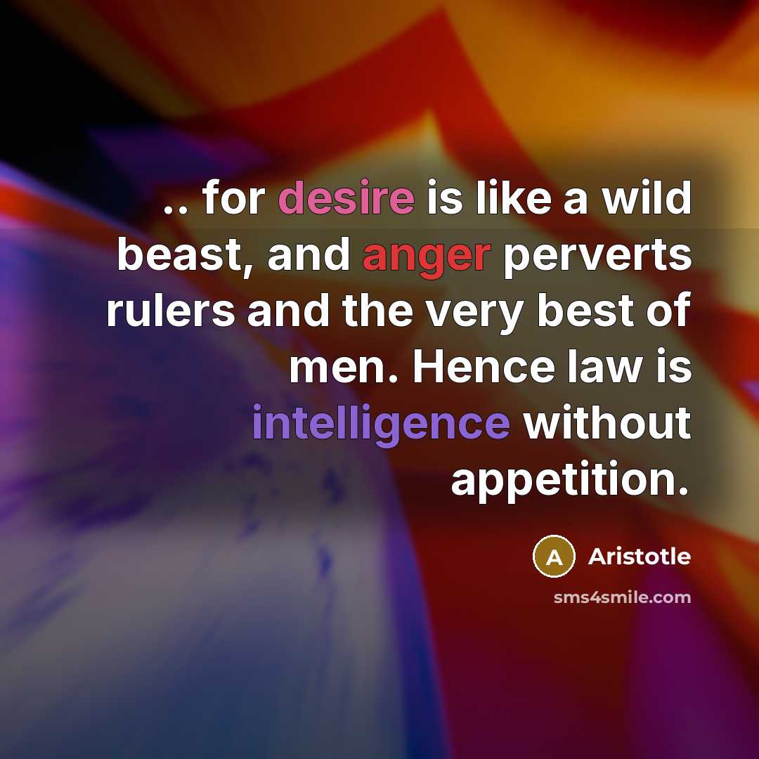 “.. for desire is like a wild beast, and anger perverts rulers and the very best of men. Hence law is intelligence without appetition.” quote by Aristotle