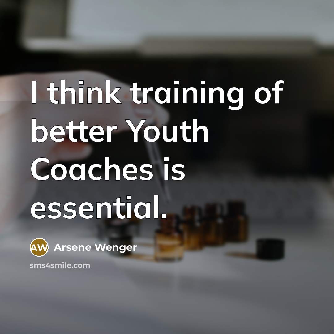 “I think training of better Youth Coaches is essential.…” quote by Arsene Wenger