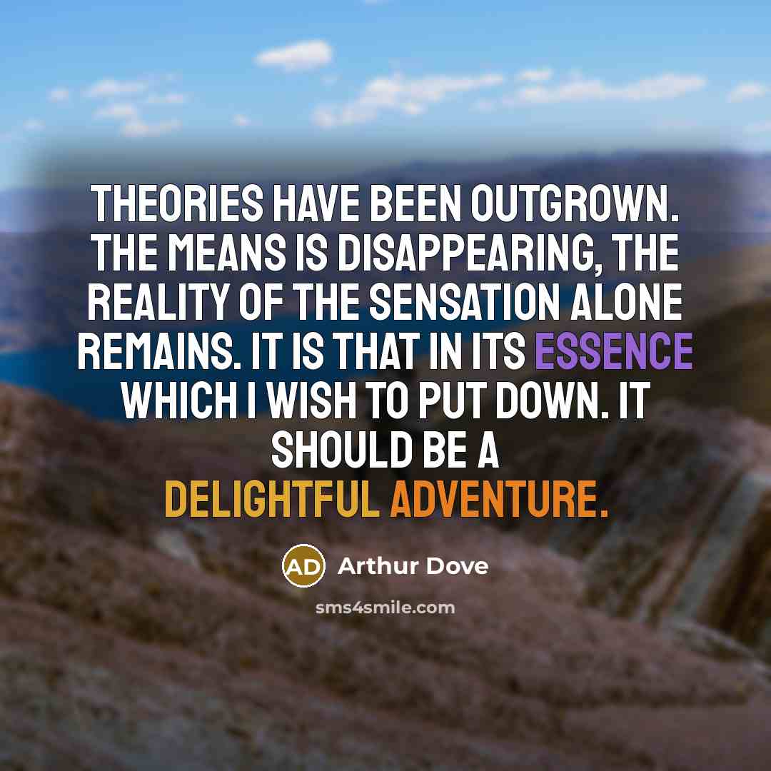 “Theories have been outgrown. The means is disappearing, the reality…” quote by Arthur Dove