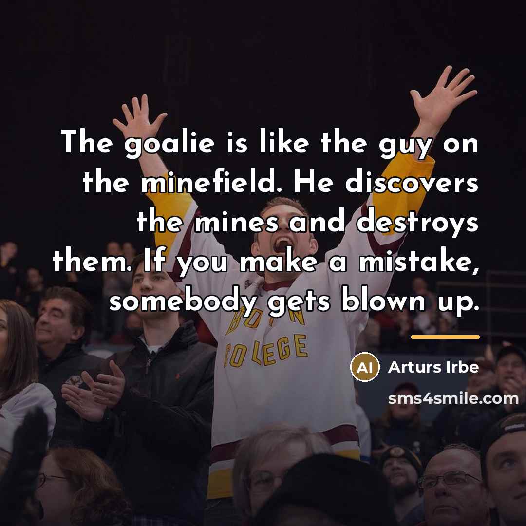 “The goalie is like the guy on the minefield. He…” quote by Arturs Irbe