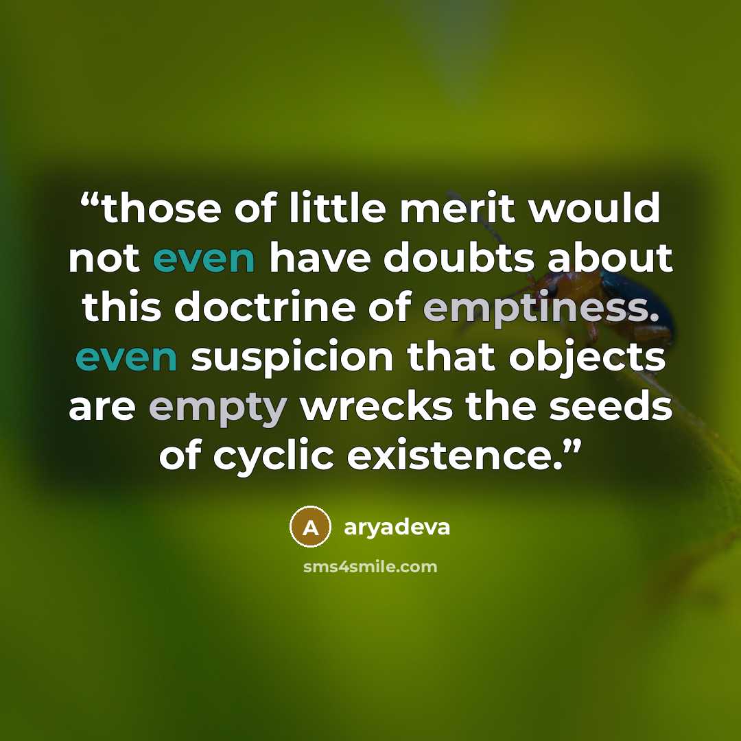 “those of little merit would not even have doubts about this doctrine of emptiness. even suspicion that objects are empty wrecks the seeds of cyclic existence.” quote by aryadeva