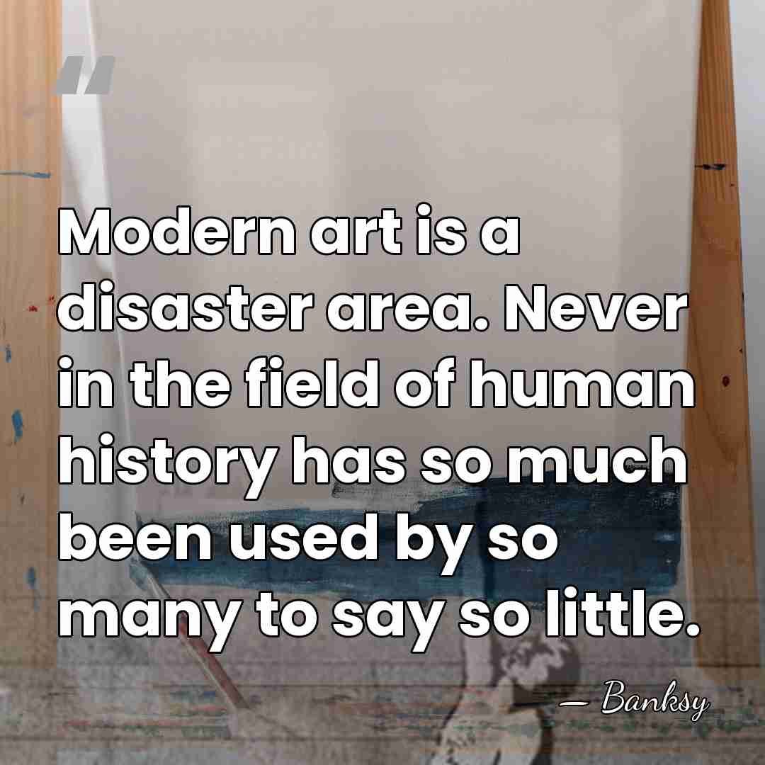 Modern art is a disaster area. Never in the field of human&hellip; - Banksy
