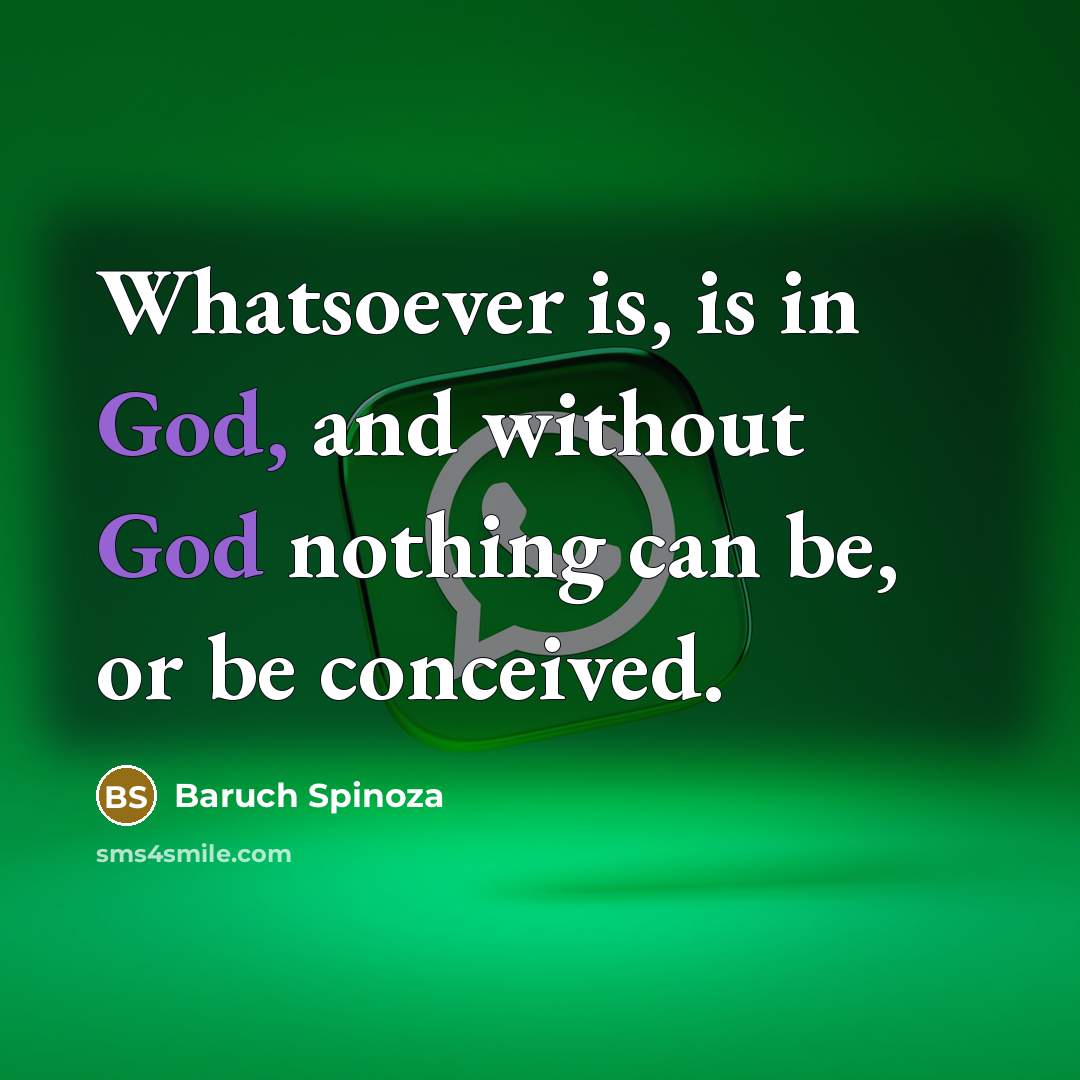“Whatsoever is, is in God, and without God nothing can be, or be conceived.” quote by Baruch Spinoza