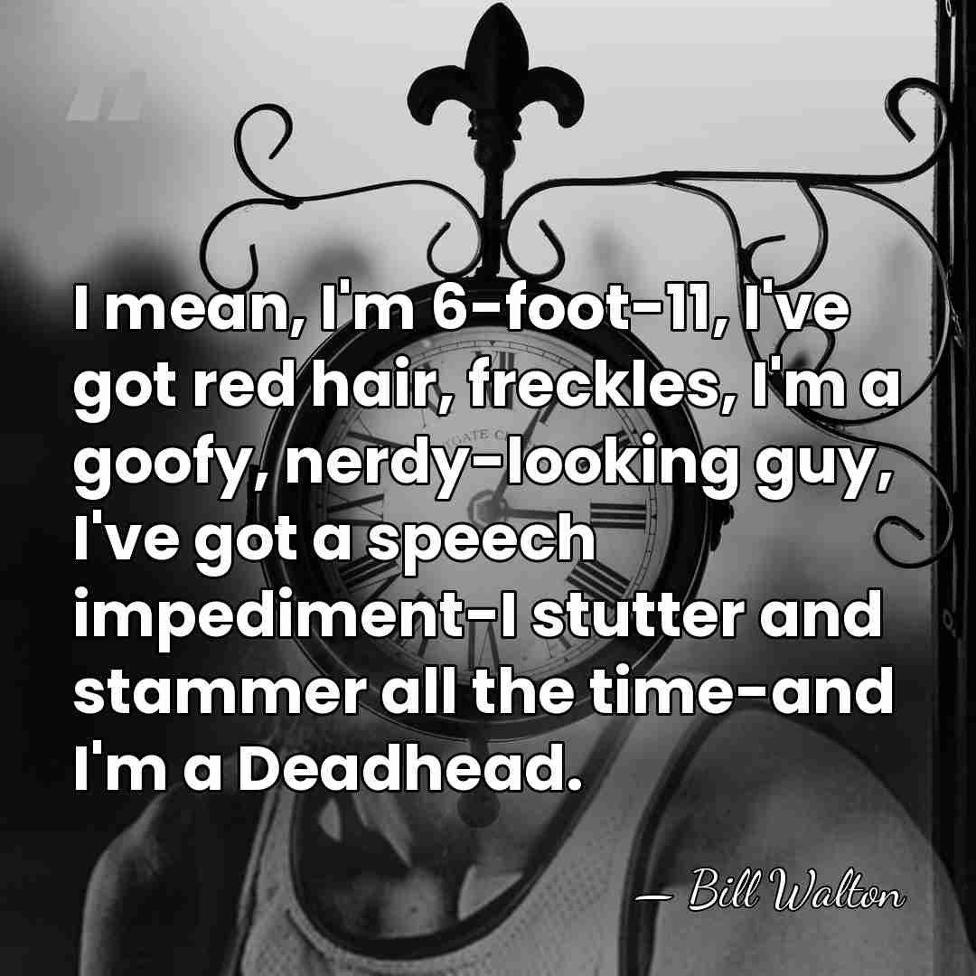 I mean, I'm 6-foot-11, I've got red hair, freckles, I'm a goofy,&hellip; - Bill Walton