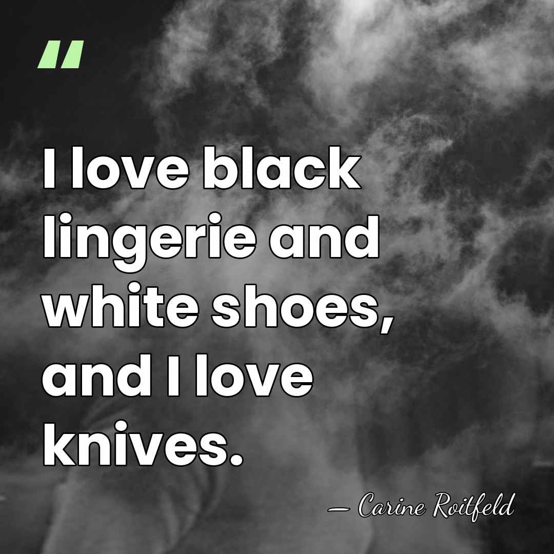 I love black lingerie and white shoes, and I love knives. - Carine Roitfeld