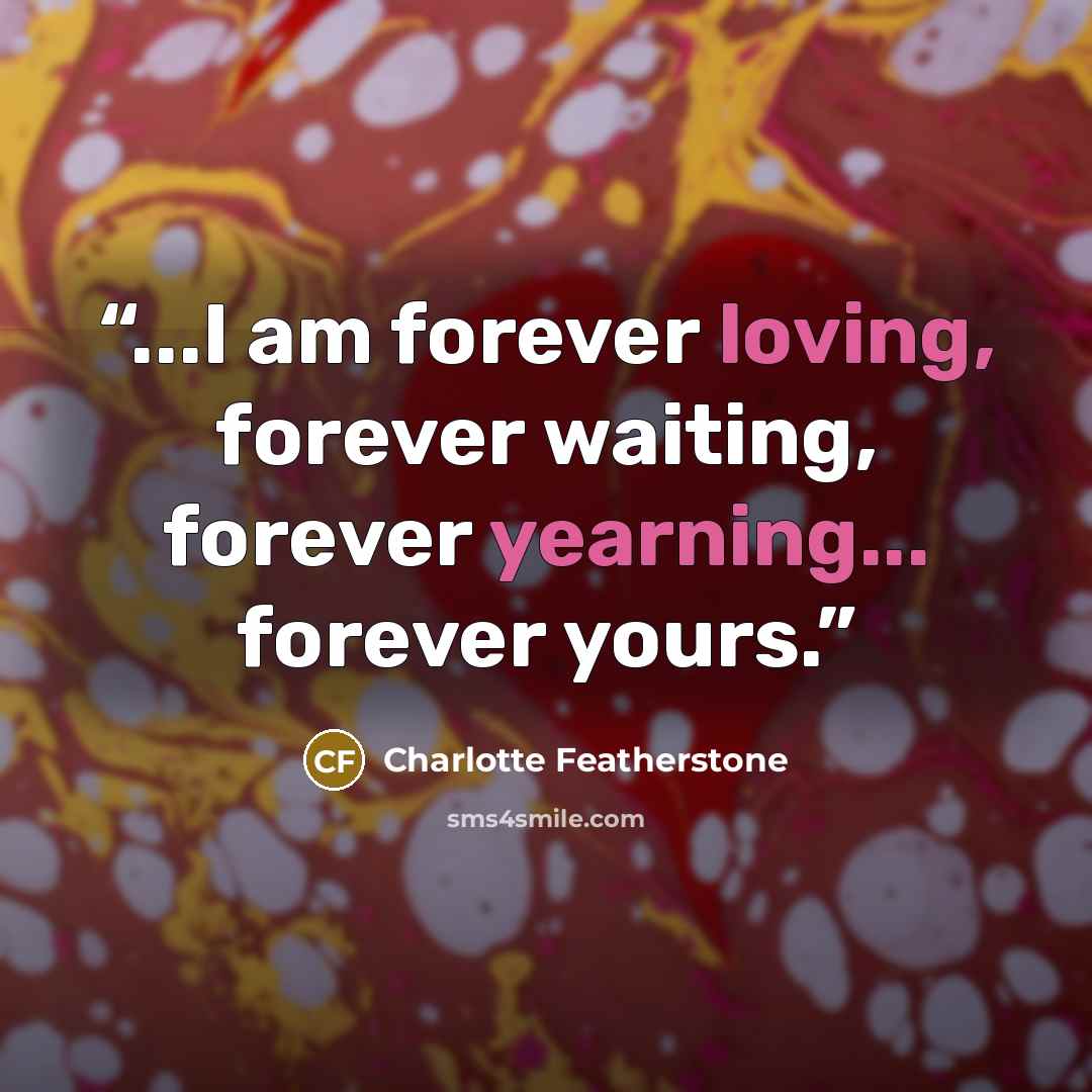 “...I am forever loving, forever waiting, forever yearning... forever yours.” quote by Charlotte Featherstone