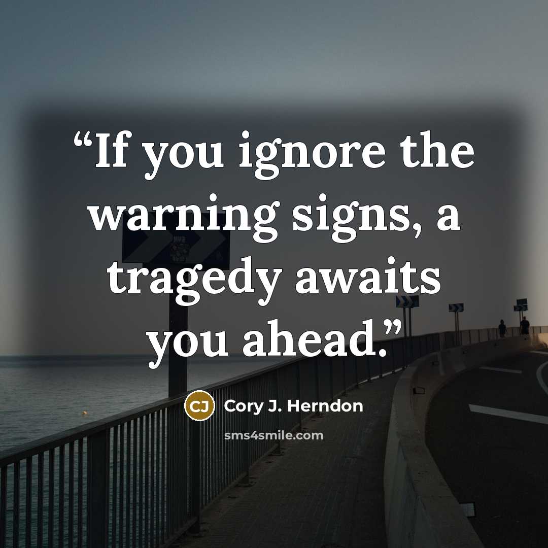 “If you ignore the warning signs, a tragedy awaits you ahead.” quote by Cory J. Herndon