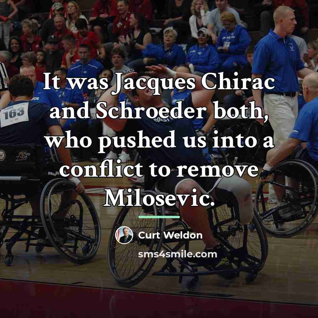 “It was Jacques Chirac and Schroeder both, who pushed us…” quote by Curt Weldon