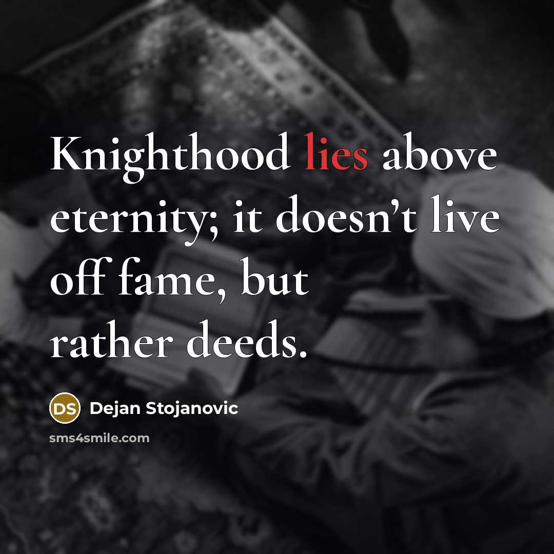 “Knighthood lies above eternity; it doesn’t live off fame, but…” quote by Dejan Stojanovic