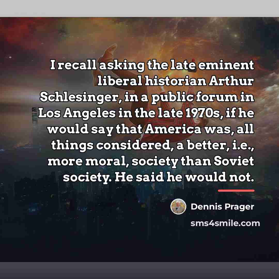 “I recall asking the late eminent liberal historian Arthur Schlesinger,…” quote by Dennis Prager