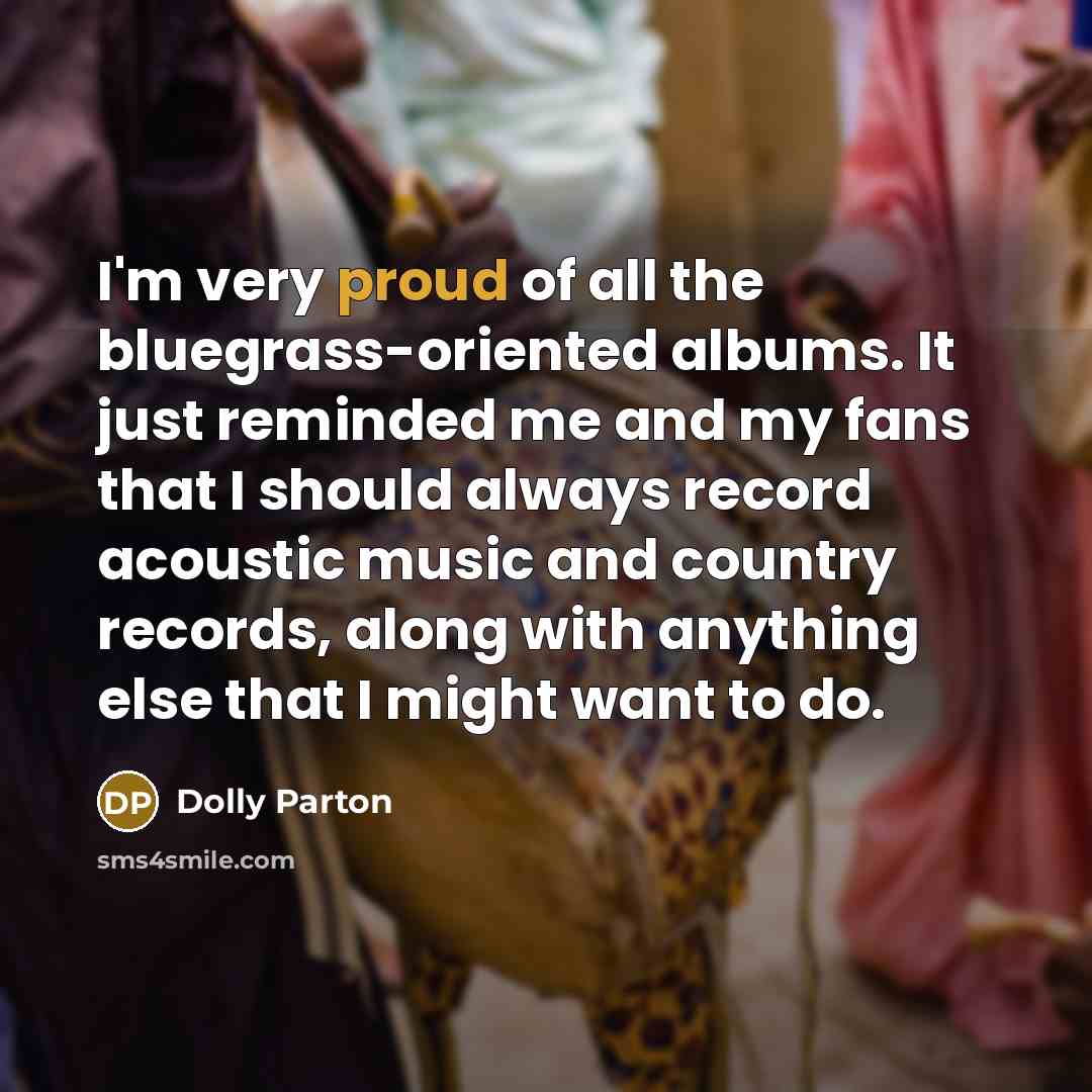 “I'm very proud of all the bluegrass-oriented albums. It just…” quote by Dolly Parton