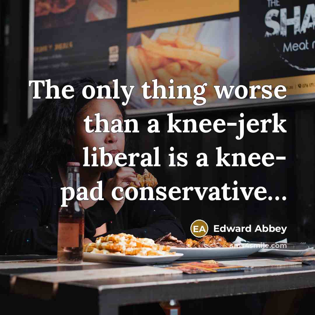 “The only thing worse than a knee-jerk liberal is a…” quote by Edward Abbey