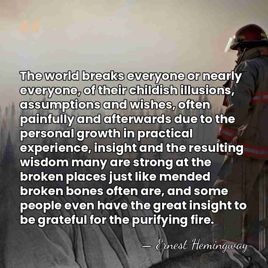The world breaks everyone or nearly everyone, of their childish illusions, assumptions&hellip; - Ernest Hemingway