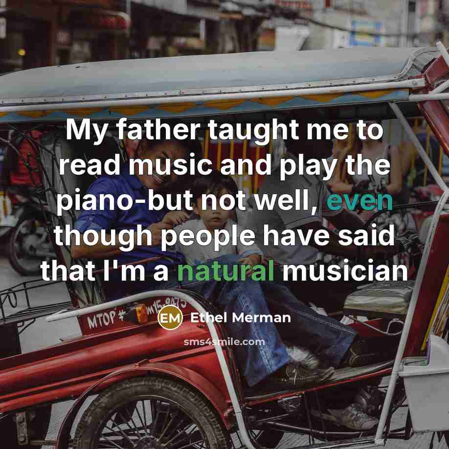 “My father taught me to read music and play the…” quote by Ethel Merman