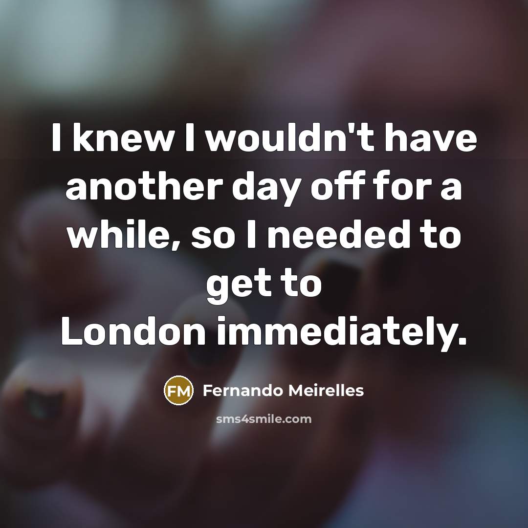 “I knew I wouldn't have another day off for a…” quote by Fernando Meirelles