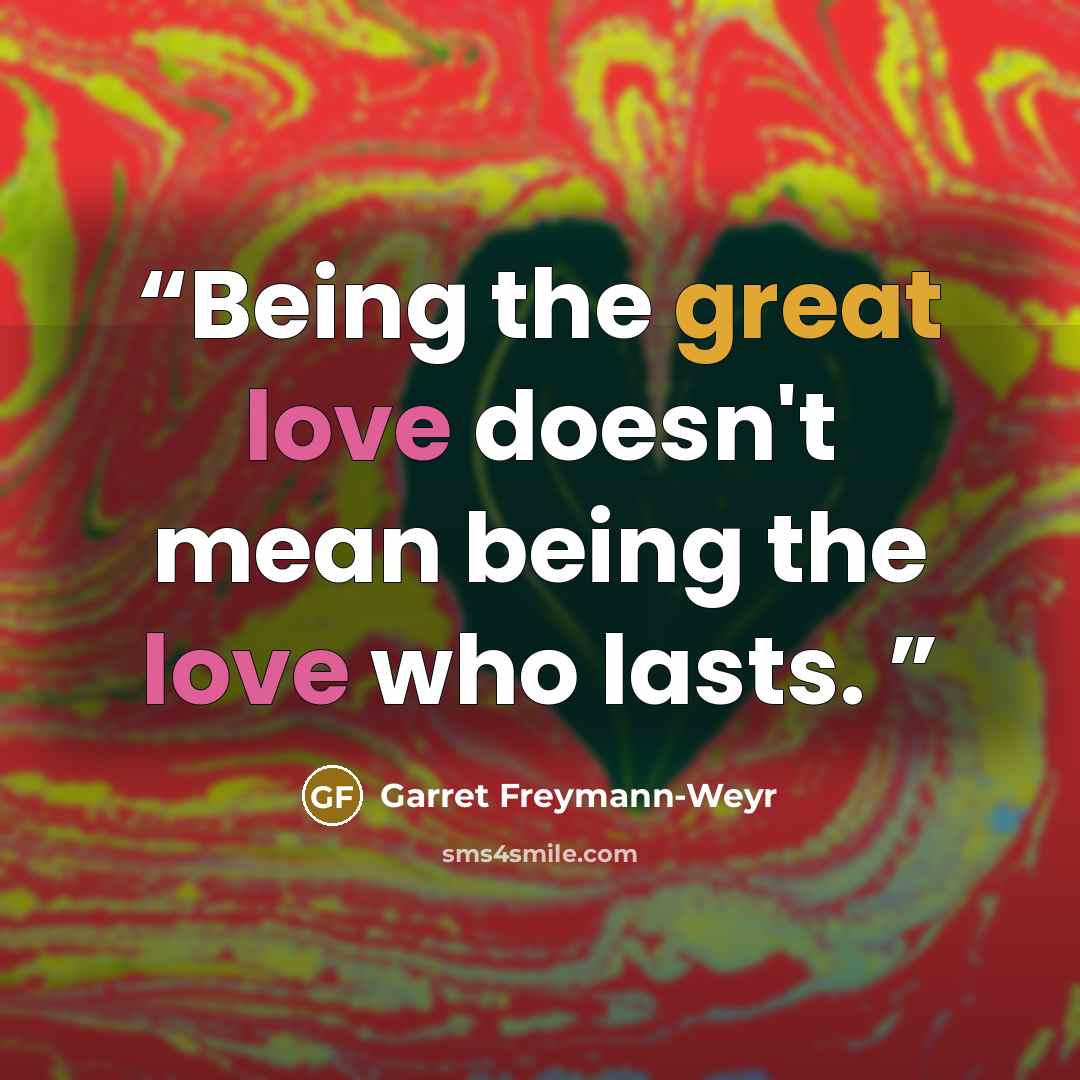 “Being the great love doesn't mean being the love who lasts.” quote by Garret Freymann-Weyr