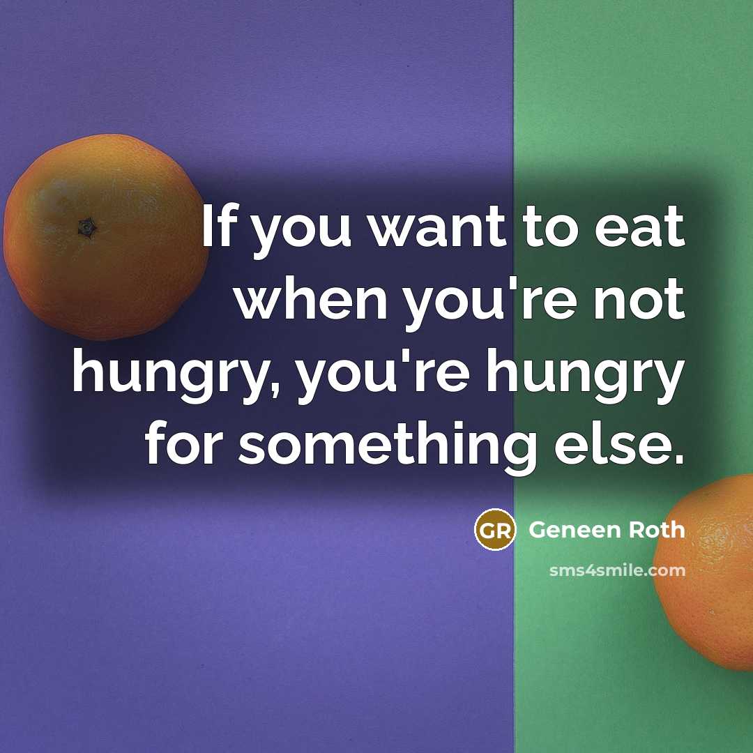 “If you want to eat when you're not hungry, you're hungry for something else.” quote by Geneen Roth