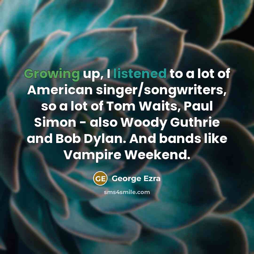 “Growing up, I listened to a lot of American singer/songwriters,…” quote by George Ezra