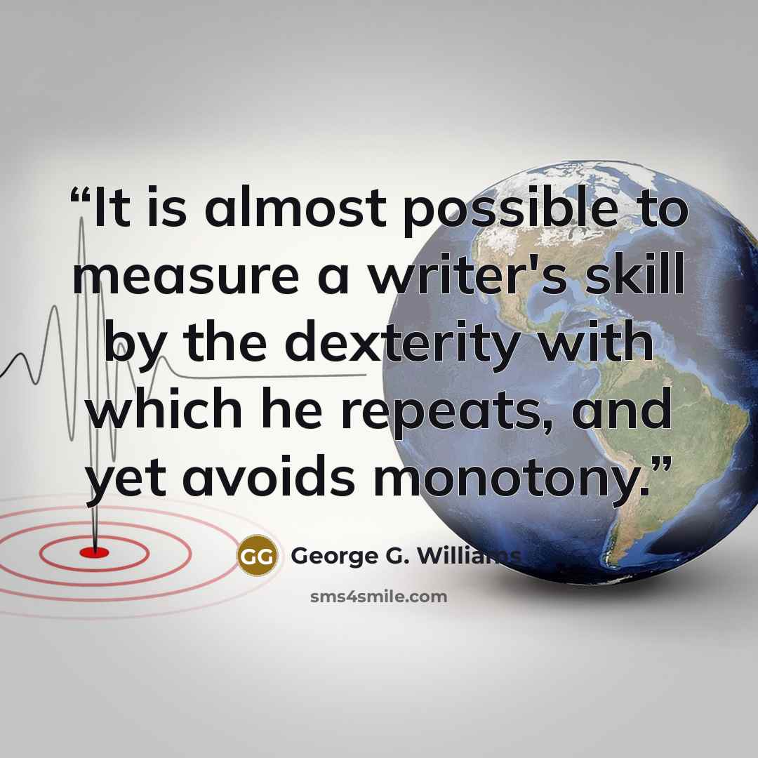 “It is almost possible to measure a writer's skill by the dexterity with which he repeats, and yet avoids monotony.” quote by George G. Williams