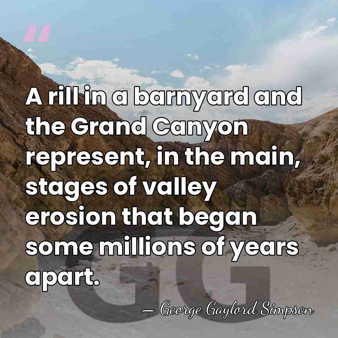 A rill in a barnyard and the Grand Canyon represent, in the&hellip; - George Gaylord Simpson