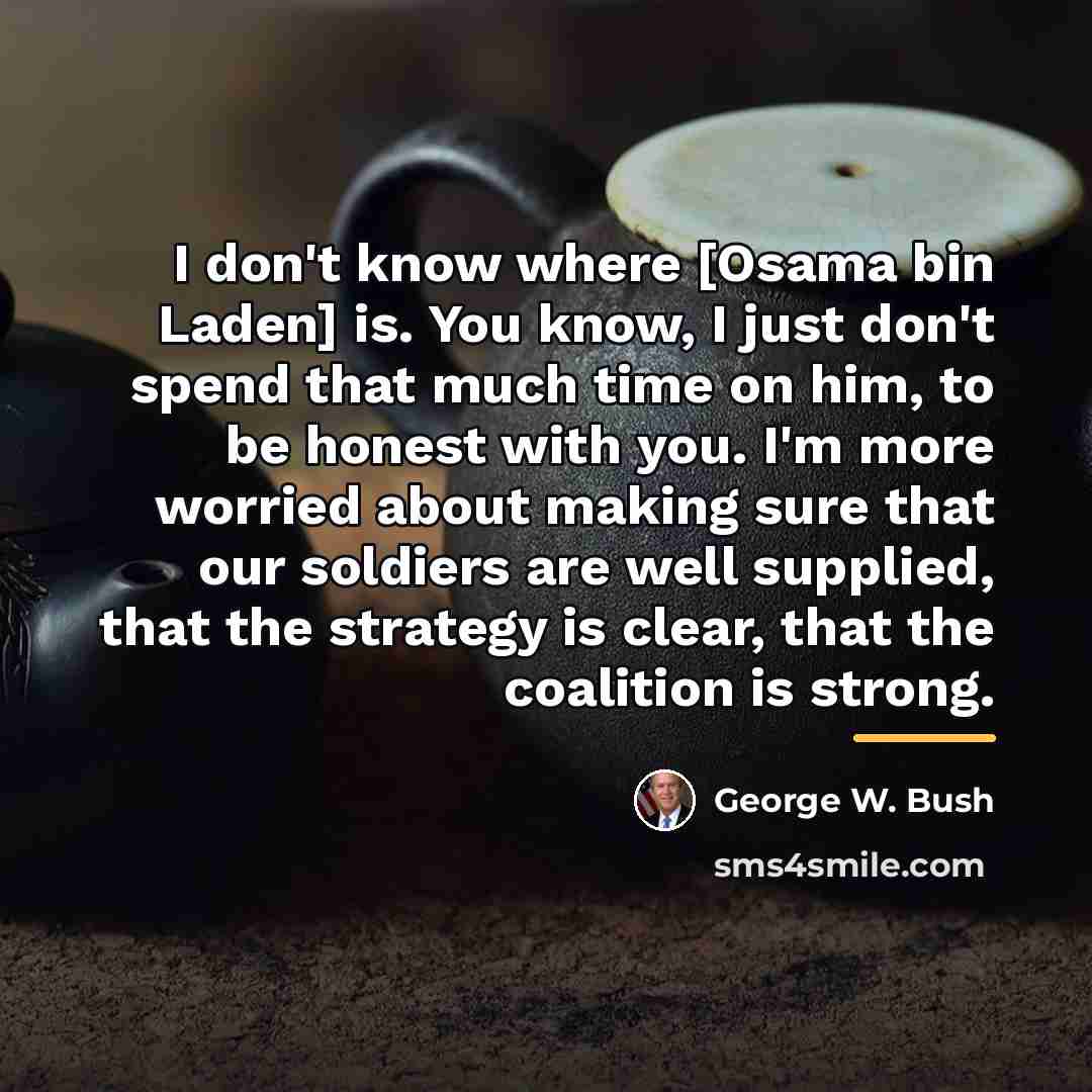 “I don't know where [Osama bin Laden] is. You know,…” quote by George W. Bush