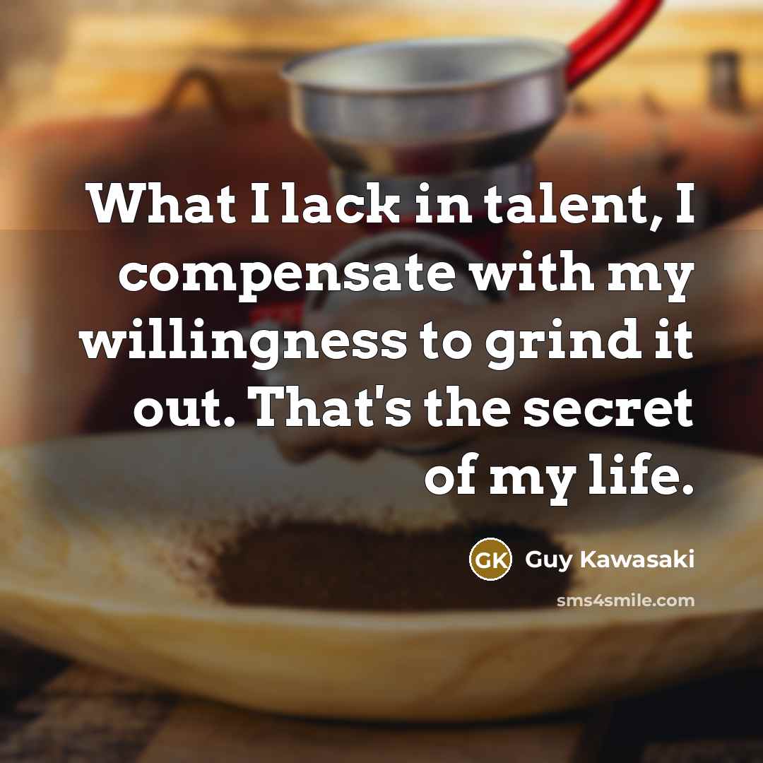 “What I lack in talent, I compensate with my willingness…” quote by Guy Kawasaki