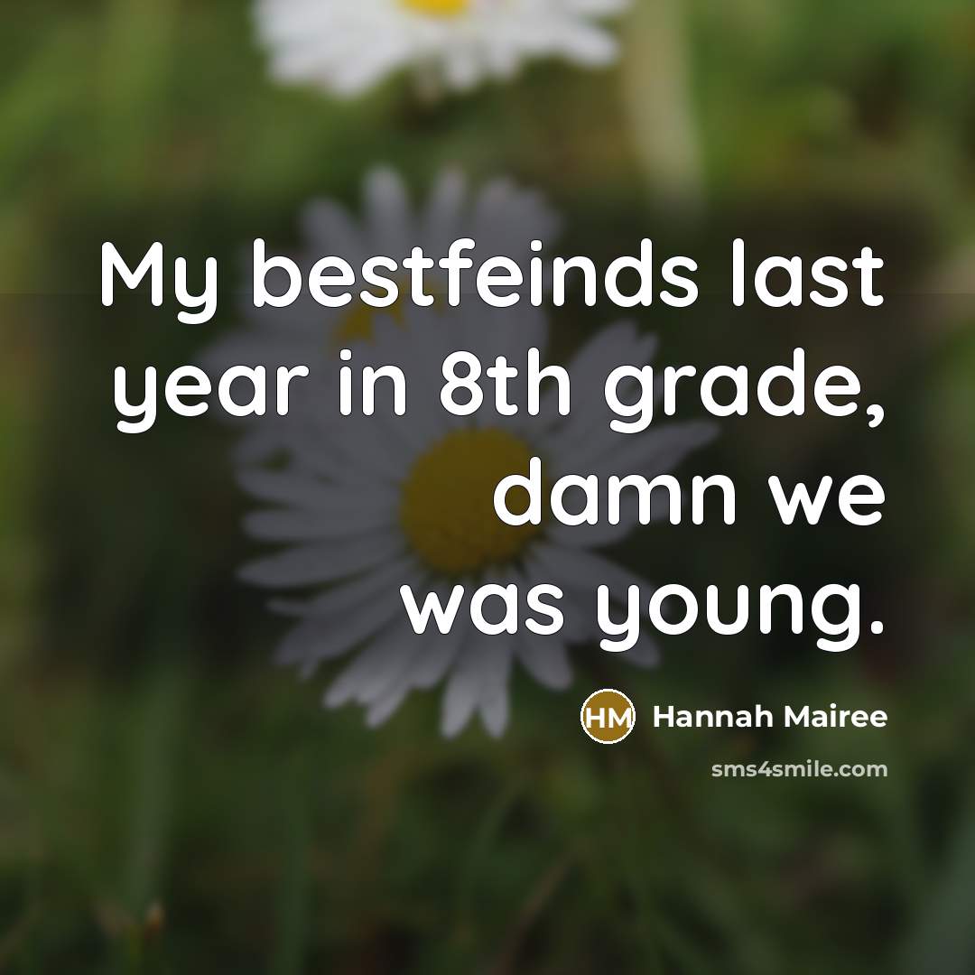“My bestfeinds last year in 8th grade, damn we was…” quote by Hannah Mairee