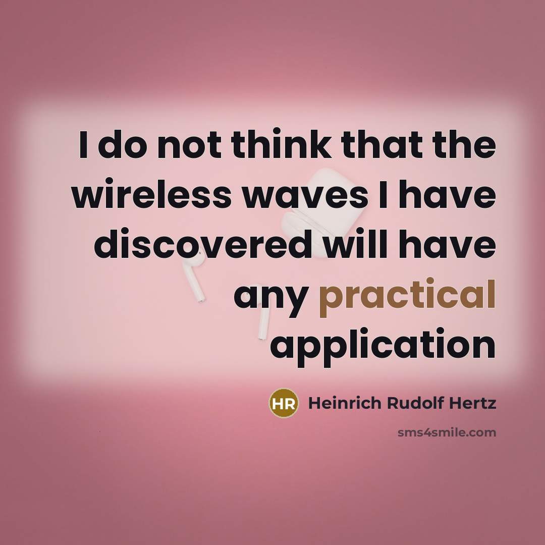 “I do not think that the wireless waves I have discovered will have any practical application” quote by Heinrich Rudolf Hertz