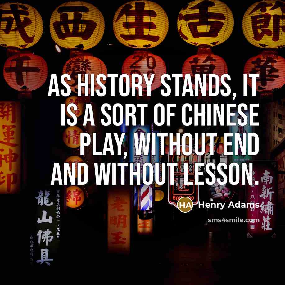 “As History stands, it is a sort of Chinese Play,…” quote by Henry Adams