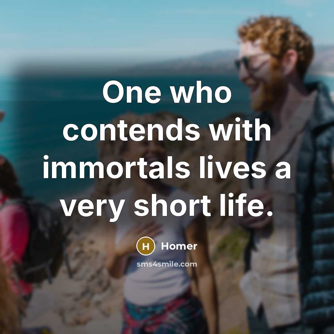 “One who contends with immortals lives a very short life.…” quote by Homer