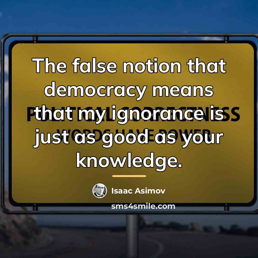 “The false notion that democracy means that my ignorance is…” quote by Isaac Asimov