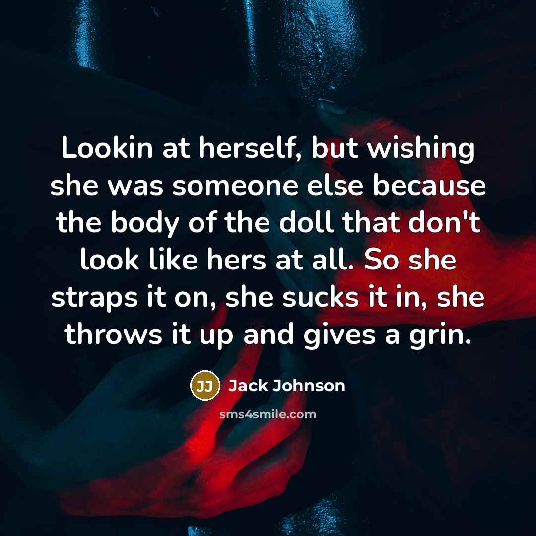 “Lookin at herself, but wishing she was someone else because…” quote by Jack Johnson
