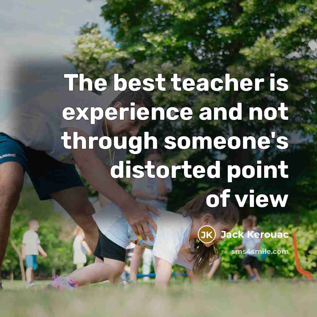 “The best teacher is experience and not through someone's distorted…” quote by Jack Kerouac