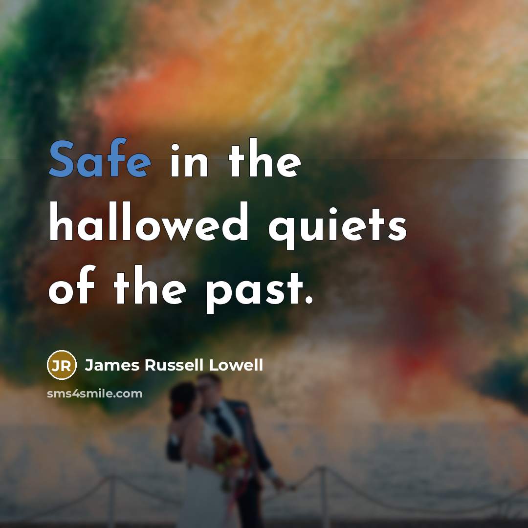 “Safe in the hallowed quiets of the past.…” quote by James Russell Lowell