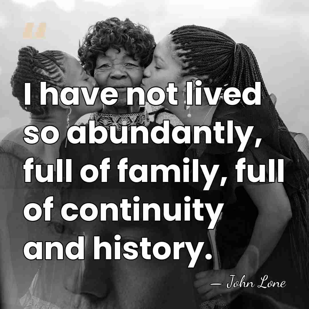 I have not lived so abundantly, full of family, full of continuity&hellip; - John Lone