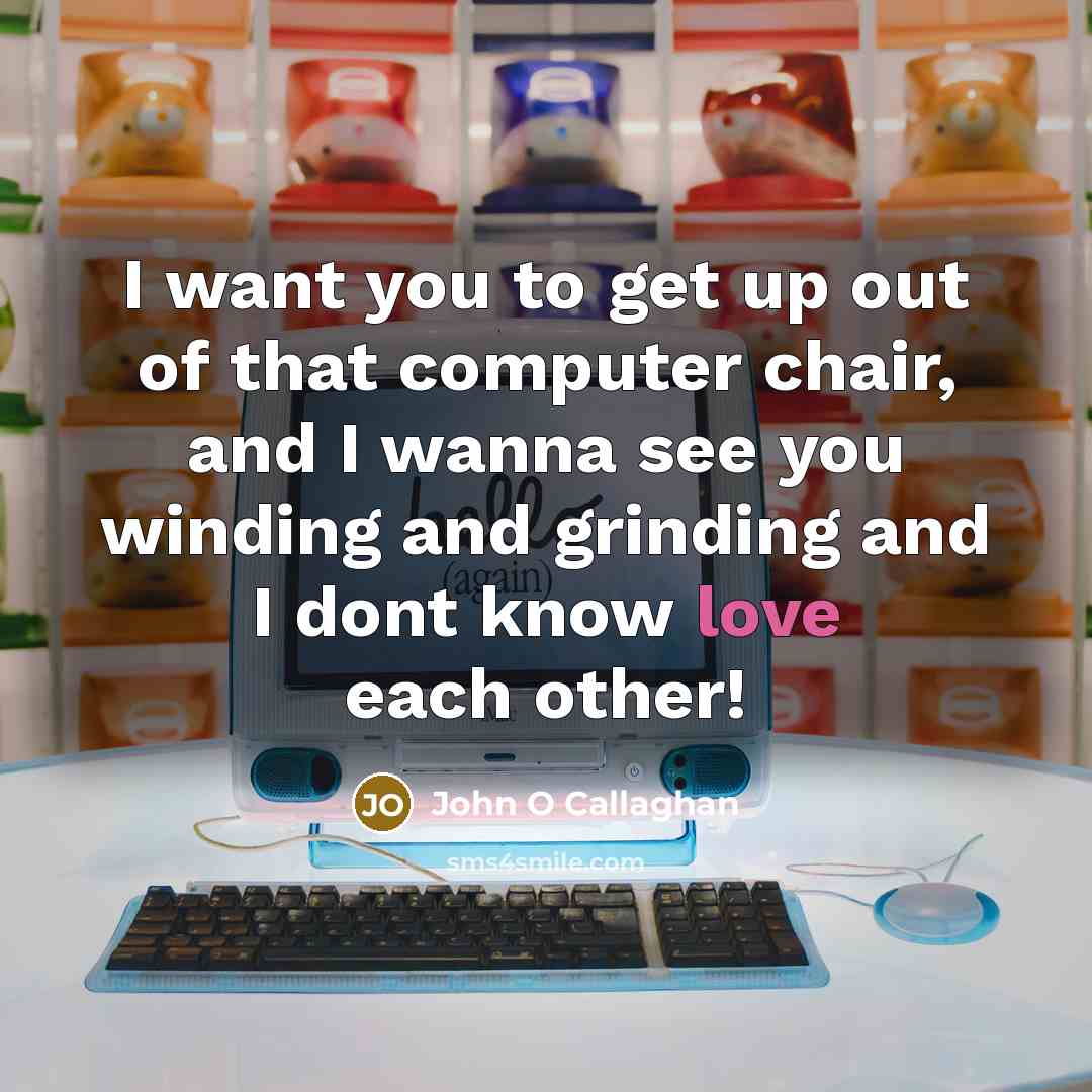 “I want you to get up out of that computer…” quote by John O Callaghan