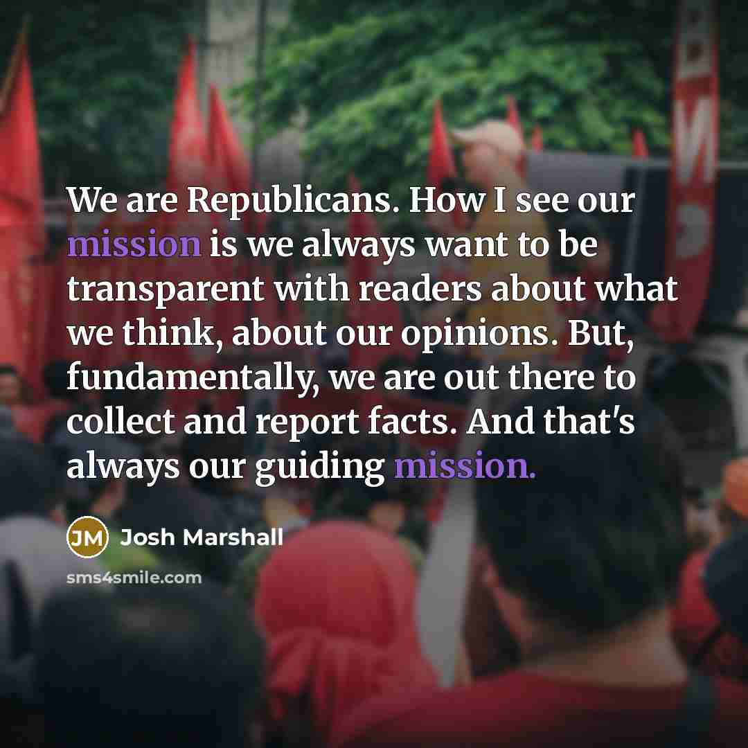 “We are Republicans. How I see our mission is we…” quote by Josh Marshall