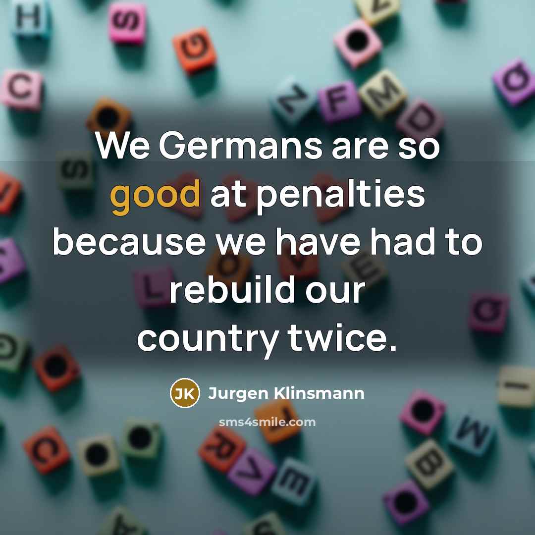“We Germans are so good at penalties because we have…” quote by Jurgen Klinsmann