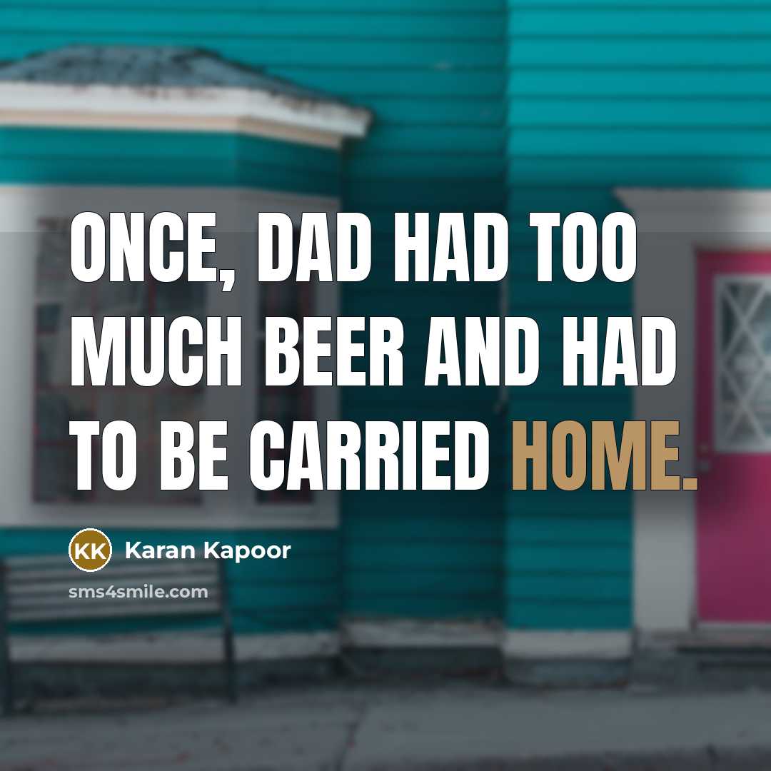 “Once, Dad had too much beer and had to be…” quote by Karan Kapoor