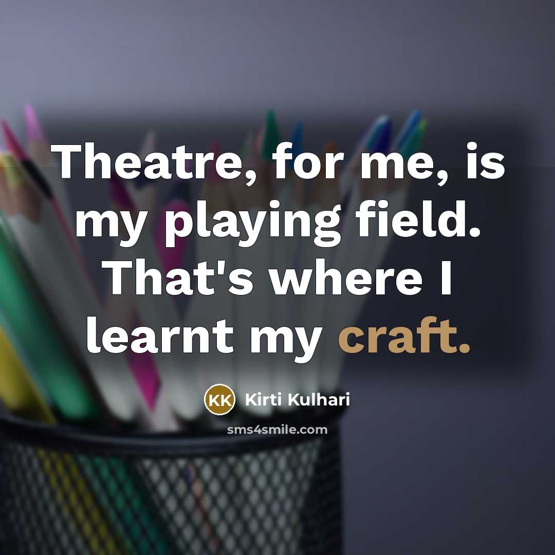 “Theatre, for me, is my playing field. That's where I…” quote by Kirti Kulhari
