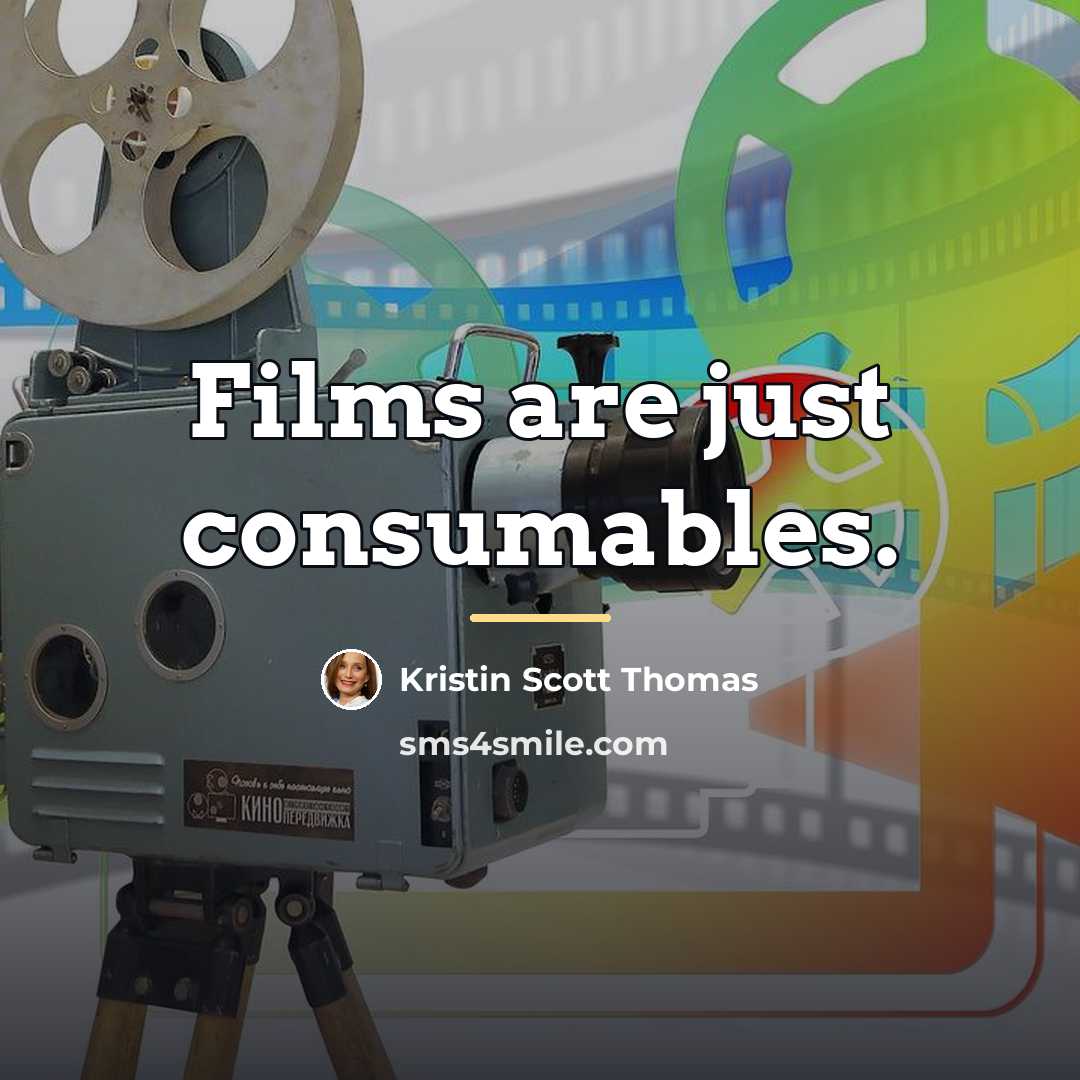 “Films are just consumables.…” quote by Kristin Scott Thomas