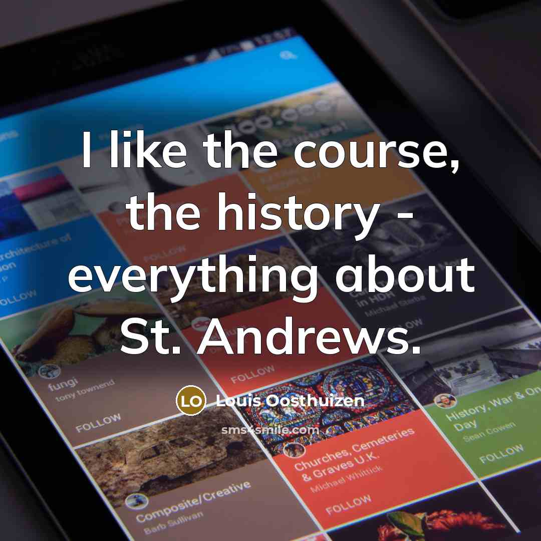 “I like the course, the history - everything about St.…” quote by Louis Oosthuizen