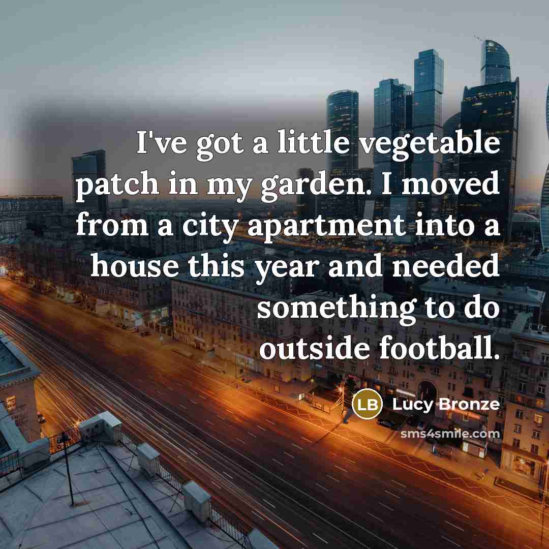 “I've got a little vegetable patch in my garden. I…” quote by Lucy Bronze