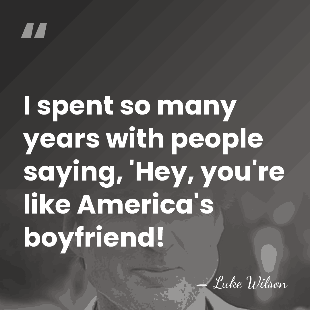 I spent so many years with people saying, 'Hey, you're like America's&hellip; - Luke Wilson