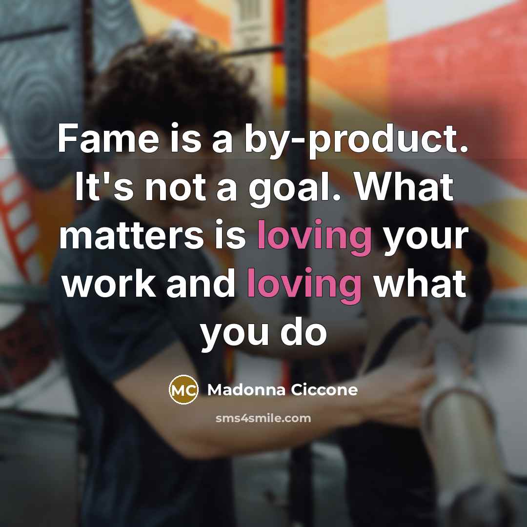 “Fame is a by-product. It's not a goal. What matters…” quote by Madonna Ciccone