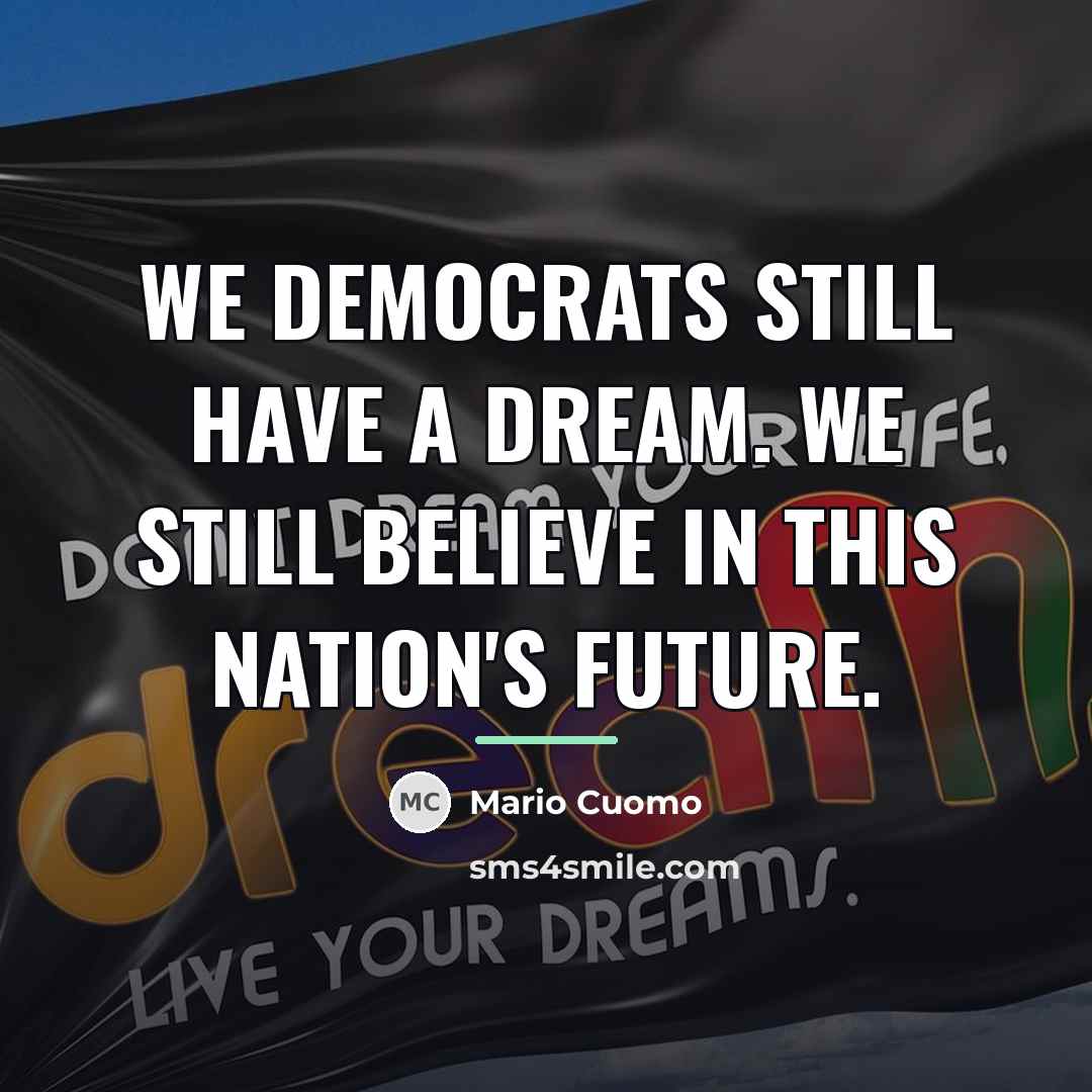 “We Democrats still have a dream. We still believe in…” quote by Mario Cuomo
