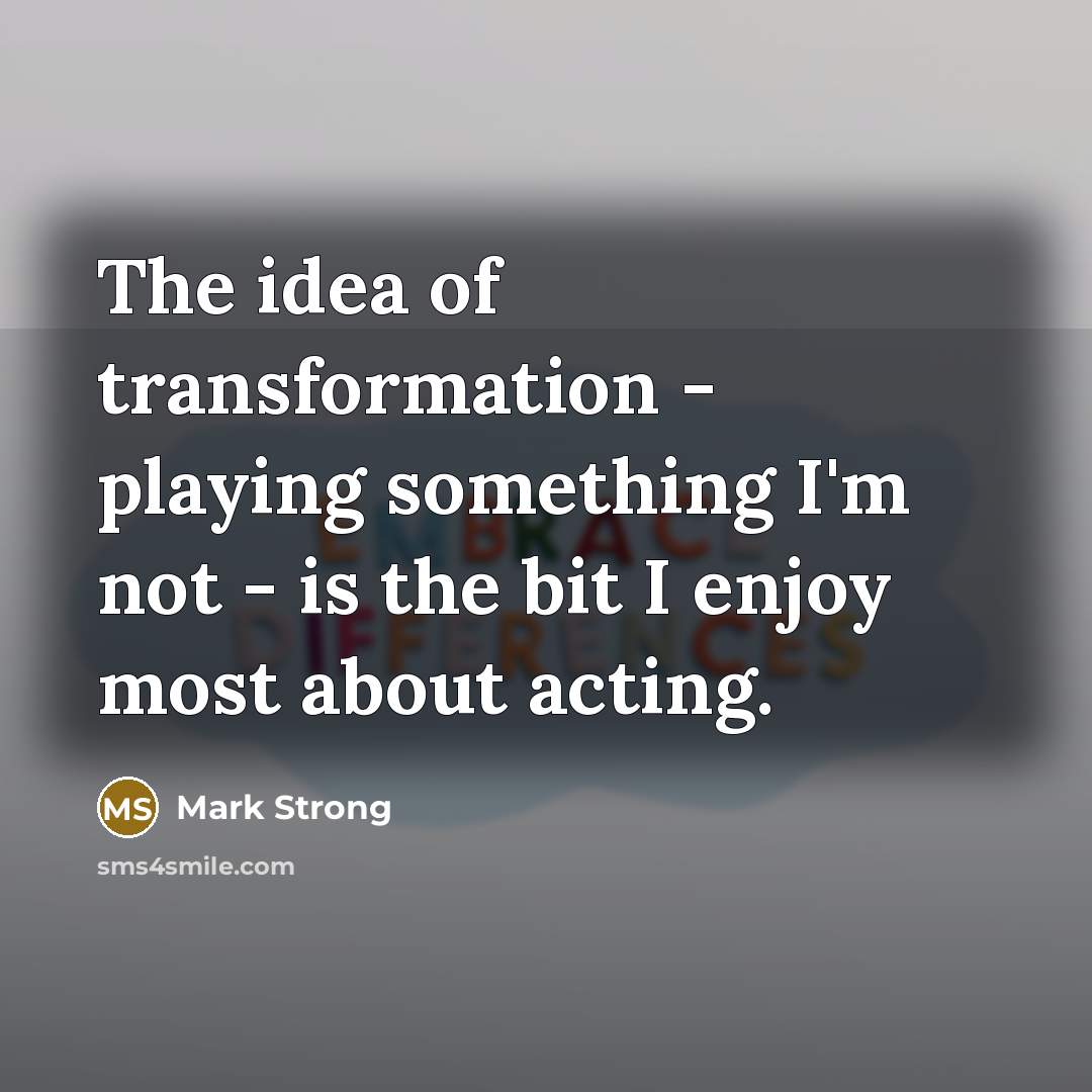 “The idea of transformation - playing something I'm not -…” quote by Mark Strong