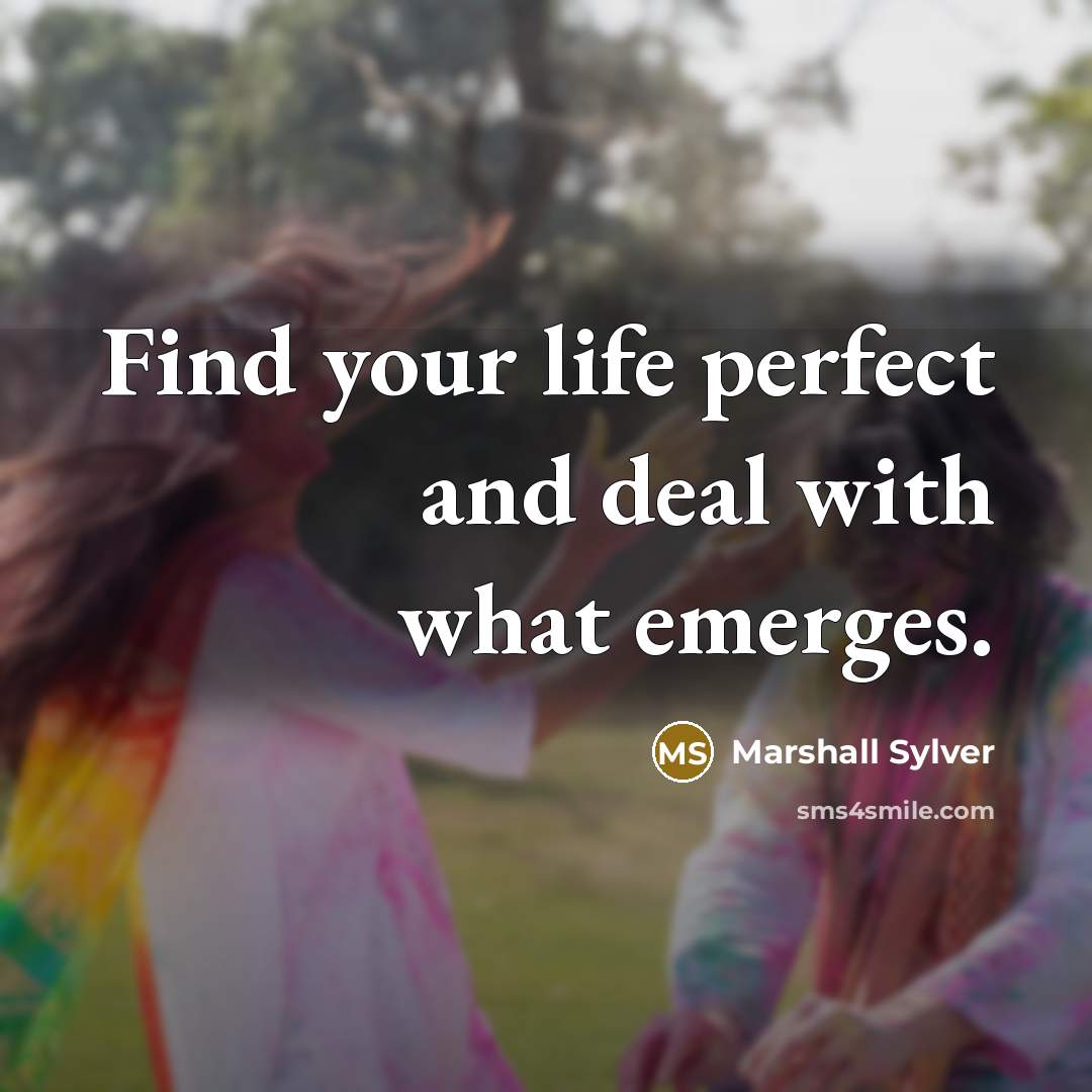 “Find your life perfect and deal with what emerges.…” quote by Marshall Sylver
