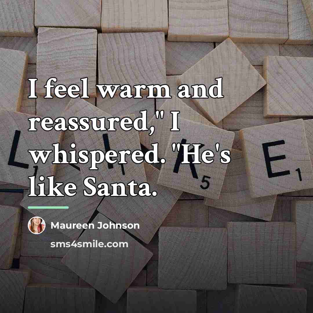 “I feel warm and reassured," I whispered. "He's like Santa.…” quote by Maureen Johnson